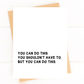You Shouldn't Have To But You Can Do This Encouragement Card
