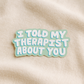 I Told My Therapist About You Sticker