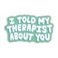 I Told My Therapist About You Sticker